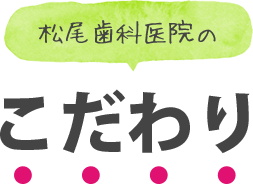 松尾歯科医院のこだわり